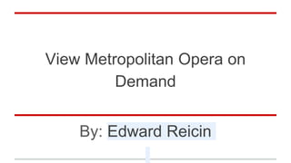 View Metropolitan Opera on
Demand
By: Edward Reicin
 