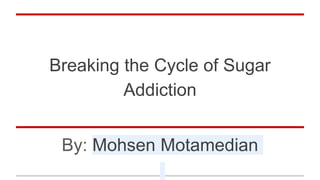 Breaking the Cycle of Sugar
Addiction
By: Mohsen Motamedian
 
