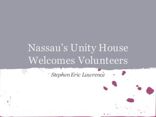 Nassau’s Unity House
Welcomes Volunteers
Stephen Eric Lawrence

 