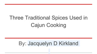 Three Traditional Spices Used in
Cajun Cooking
By: Jacquelyn D Kirkland
 