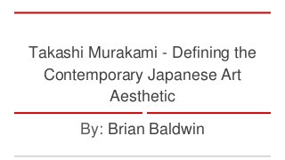 Takashi Murakami - Defining the
Contemporary Japanese Art
Aesthetic
By: Brian Baldwin
 