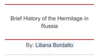 Brief History of the Hermitage in
Russia
By: Liliana Bordallo
 