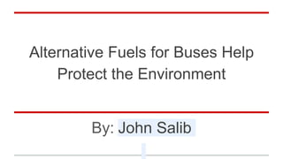 Alternative Fuels for Buses Help
Protect the Environment
By: John Salib
 