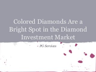 Colored Diamonds Are a
Bright Spot in the Diamond
Investment Market
PG Services

 