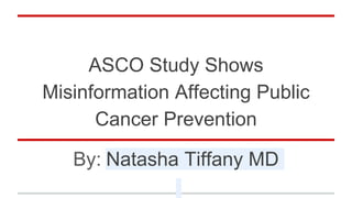 ASCO Study Shows
Misinformation Affecting Public
Cancer Prevention
By: Natasha Tiffany MD
 