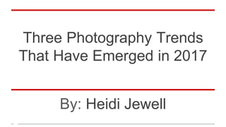 Three Photography Trends
That Have Emerged in 2017
By: Heidi Jewell
 