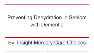 Preventing Dehydration in Seniors
with Dementia
By: Insight Memory Care Choices
 