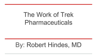 The Work of Trek
Pharmaceuticals
By: Robert Hindes, MD
 