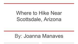 Where to Hike Near
Scottsdale, Arizona
By: Joanna Manaves
 
