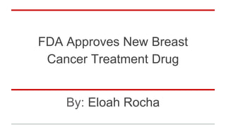 FDA Approves New Breast
Cancer Treatment Drug
By: Eloah Rocha
 