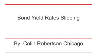 Bond Yield Rates Slipping
By: Colin Robertson Chicago
 