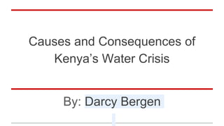 Causes and Consequences of
Kenya’s Water Crisis
By: Darcy Bergen
 