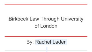 Birkbeck Law Through University
of London
By: Rachel Lader
 