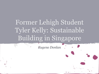 Former Lehigh Student
Tyler Kelly: Sustainable
Building in Singapore
Eugene Donlan

 
