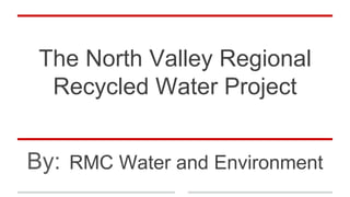 The North Valley Regional
Recycled Water Project
By: RMC Water and Environment
 