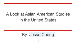 A Look at Asian American Studies
in the United States
By: Jesse Cheng
 