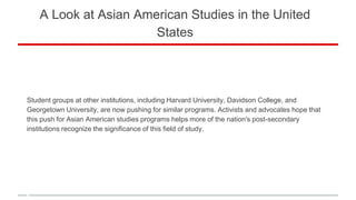 A Look at Asian American Studies in the United
States
Student groups at other institutions, including Harvard University, ...