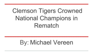 Clemson Tigers Crowned
National Champions in
Rematch
By: Michael Vereen
 