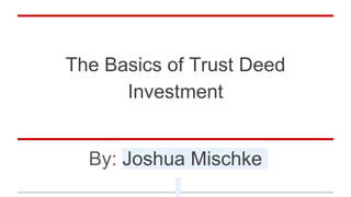 The Basics of Trust Deed
Investment
By: Joshua Mischke
 