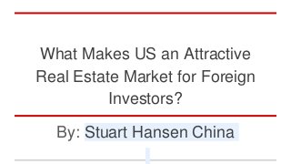 What Makes US an Attractive
Real Estate Market for Foreign
Investors?
By: Stuart Hansen China
 