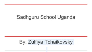 Sadhguru School Uganda
By: Zulfiya Tchaikovsky
 