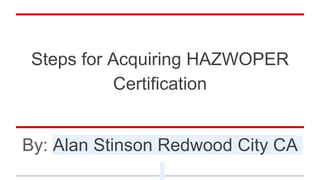 Steps for Acquiring HAZWOPER
Certification
By: Alan Stinson Redwood City CA
 