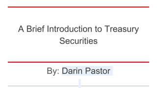A Brief Introduction to Treasury
Securities
By: Darin Pastor
 