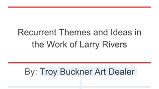 Recurrent Themes and Ideas in
the Work of Larry Rivers
By: Troy Buckner Art Dealer
 