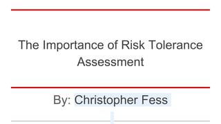 The Importance of Risk Tolerance
Assessment
By: Christopher Fess
 