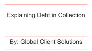 Explaining Debt in Collection
By: Global Client Solutions
 