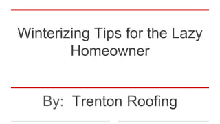 Winterizing Tips for the Lazy
Homeowner
By: Trenton Roofing
 