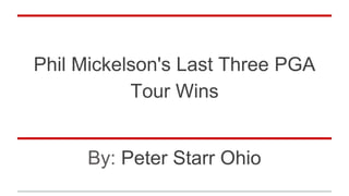 Phil Mickelson's Last Three PGA
Tour Wins
By: Peter Starr Ohio
 