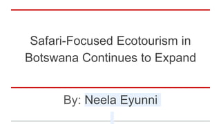 Safari-Focused Ecotourism in
Botswana Continues to Expand
By: Neela Eyunni
 