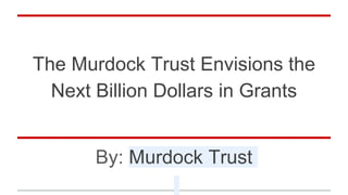 The Murdock Trust Envisions the
Next Billion Dollars in Grants
By: Murdock Trust
 