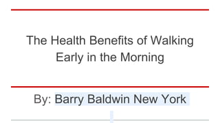The Health Benefits of Walking
Early in the Morning
By: Barry Baldwin New York
 