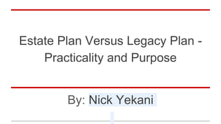 Estate Plan Versus Legacy Plan -
Practicality and Purpose
By: Nick Yekani
 