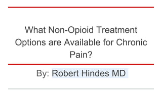 What Non-Opioid Treatment
Options are Available for Chronic
Pain?
By: Robert Hindes MD
 
