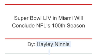 Super Bowl LIV in Miami Will
Conclude NFL’s 100th Season
By: Hayley Ninnis
 