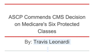 ASCP Commends CMS Decision
on Medicare's Six Protected
Classes
By: Travis Leonardi
 