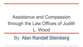 Assistance and Compassion
through the Law Offices of Judith
L. Wood
By: Alan Randall Steinberg
 