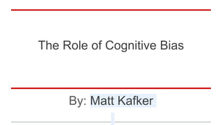 The Role of Cognitive Bias
By: Matt Kafker
 