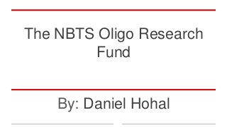 The NBTS Oligo Research
Fund
By: Daniel Hohal
 
