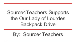 Source4Teachers Supports
the Our Lady of Lourdes
Backpack Drive
By: Source4Teachers
 