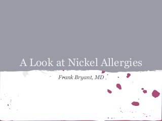 A Look at Nickel Allergies
Frank Bryant, MD

 
