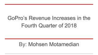 GoPro’s Revenue Increases in the
Fourth Quarter of 2018
By: Mohsen Motamedian
 