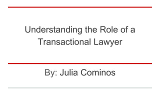 Understanding the Role of a
Transactional Lawyer
By: Julia Cominos
 