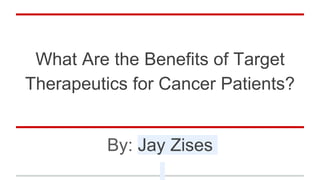 What Are the Benefits of Target
Therapeutics for Cancer Patients?
By: Jay Zises
 