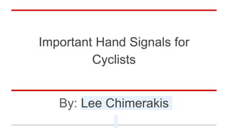 Important Hand Signals for
Cyclists
By: Lee Chimerakis
 