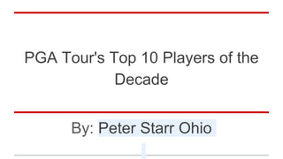 PGA Tour's Top 10 Players of the
Decade
By: Peter Starr Ohio
 
