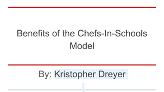 Benefits of the Chefs-In-Schools
Model
By: Kristopher Dreyer
 
